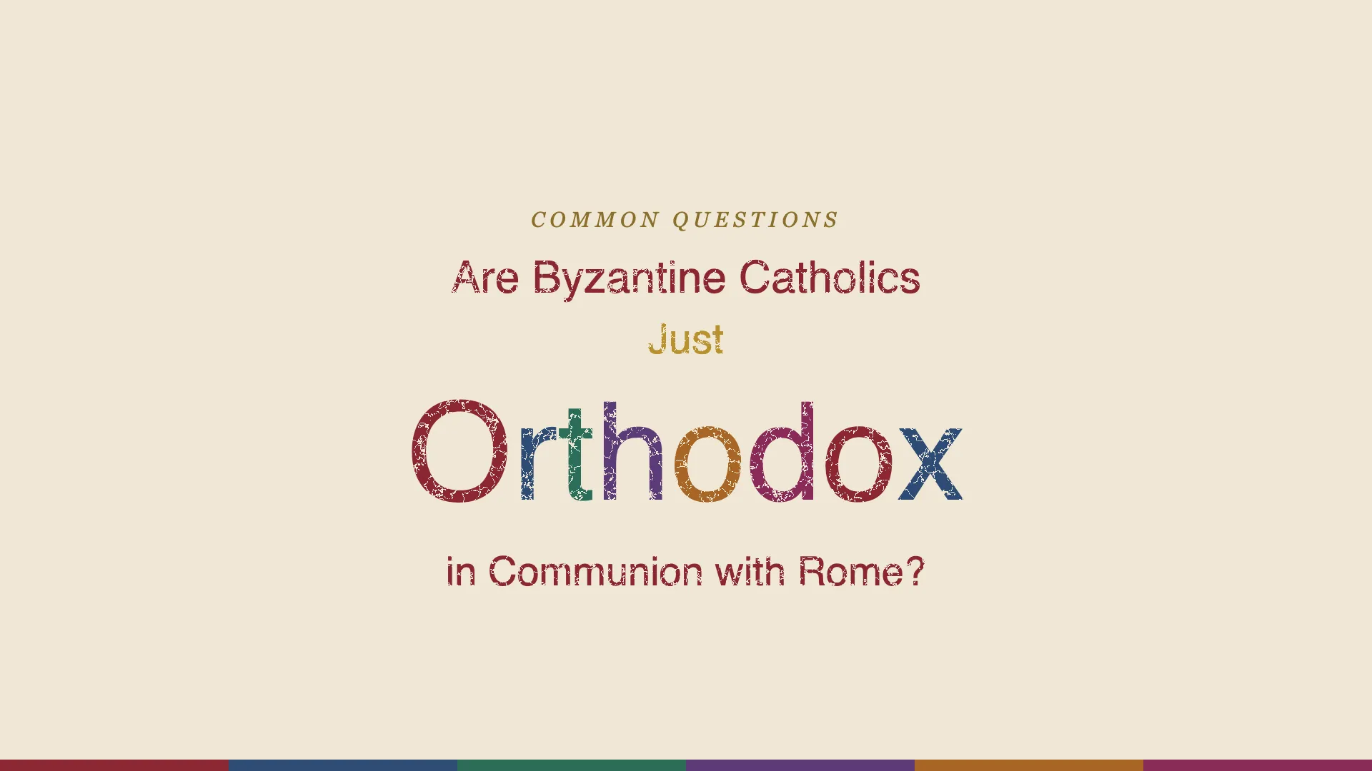 The question Are Byzantine Catholics Just Orthodox in Communion with Rome? in distressed stamped lettering on parchment, with Orthodox lettered in the six colors of the apostolic rites and Just in gold, above a six-color keel strip