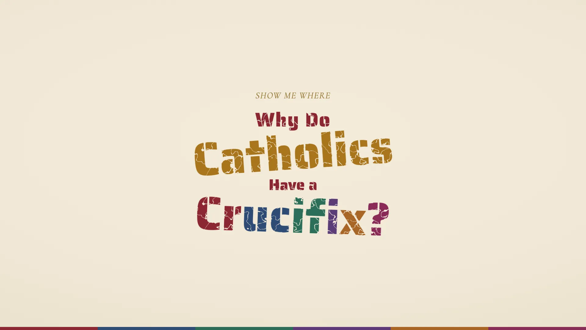 The question Why Do Catholics Have a Crucifix? in distressed stamped lettering on parchment, with Crucifix lettered in the six colors of the apostolic rites and Catholics in gold, above a six-color keel strip
